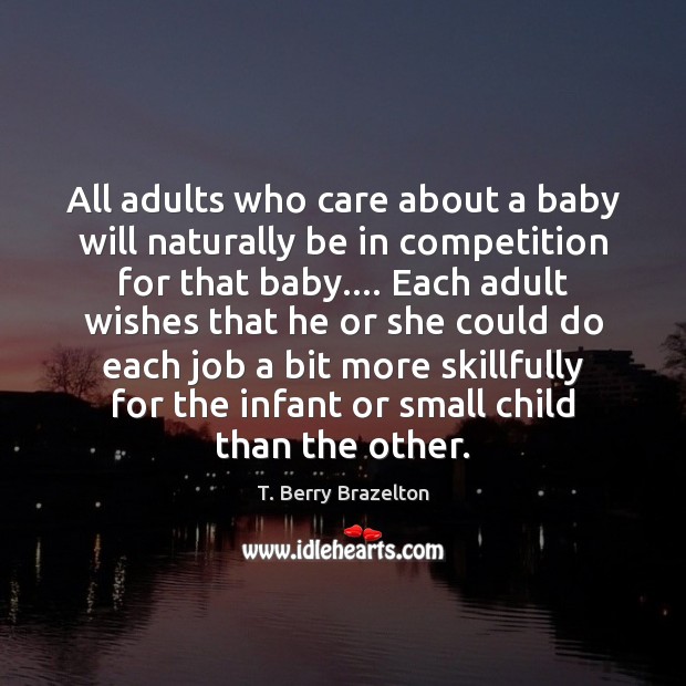 All adults who care about a baby will naturally be in competition T. Berry Brazelton Picture Quote