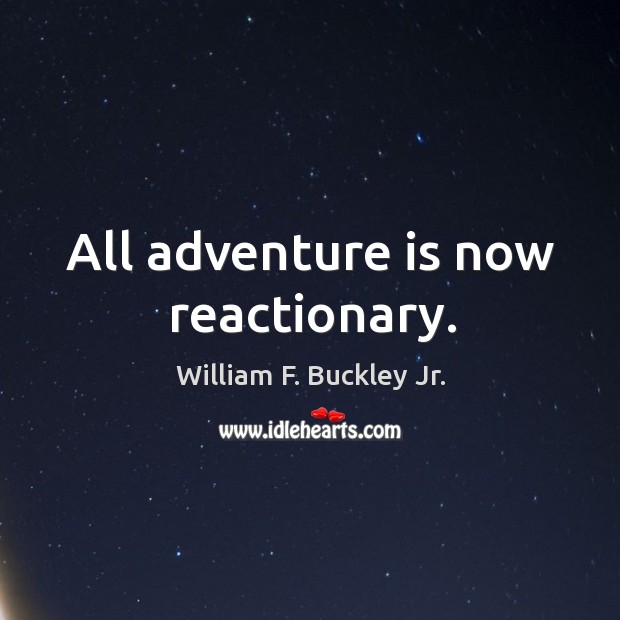 All adventure is now reactionary. William F. Buckley Jr. Picture Quote