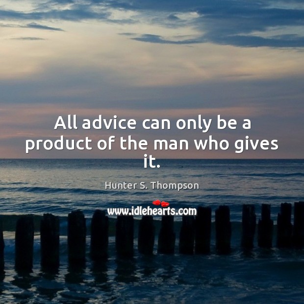 All advice can only be a product of the man who gives it. Hunter S. Thompson Picture Quote