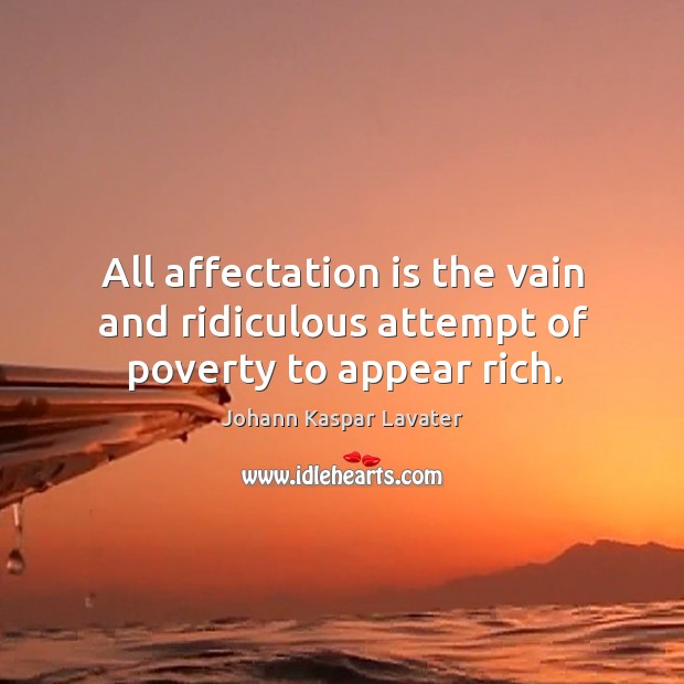 All affectation is the vain and ridiculous attempt of poverty to appear rich. Johann Kaspar Lavater Picture Quote