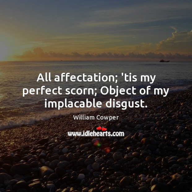 All affectation; ’tis my perfect scorn; Object of my implacable disgust. William Cowper Picture Quote