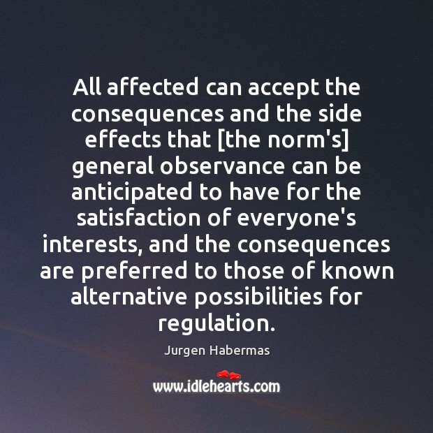 All affected can accept the consequences and the side effects that [the Jurgen Habermas Picture Quote