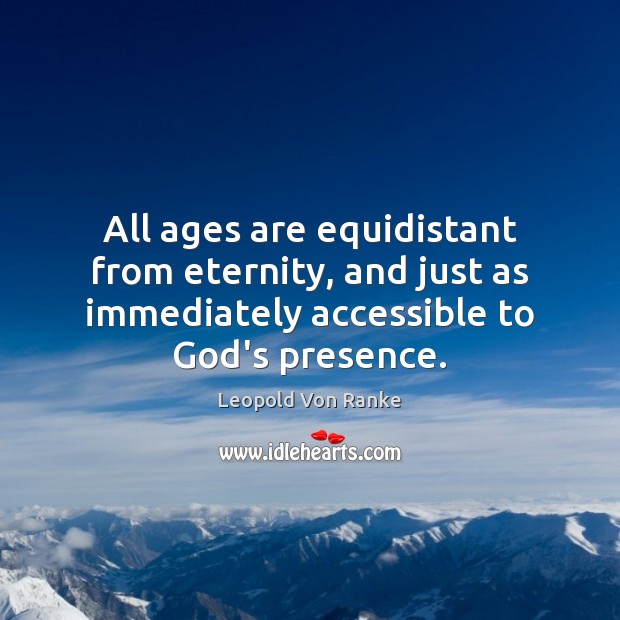 All ages are equidistant from eternity, and just as immediately accessible to Leopold Von Ranke Picture Quote