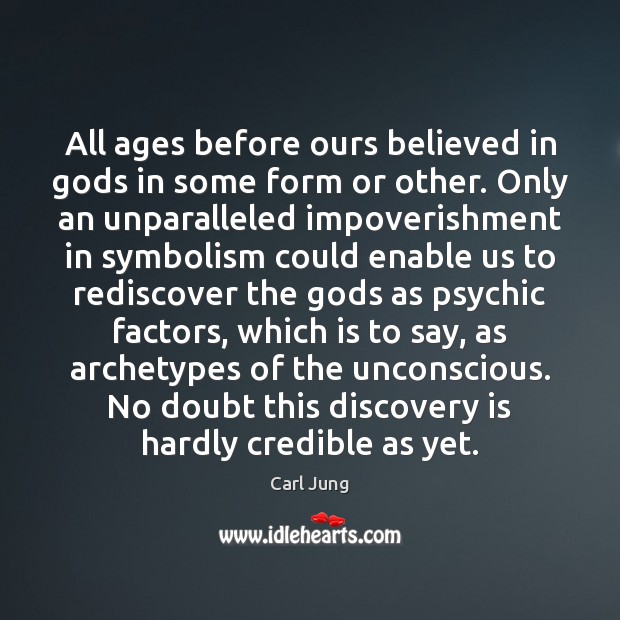 All ages before ours believed in Gods in some form or other. Carl Jung Picture Quote