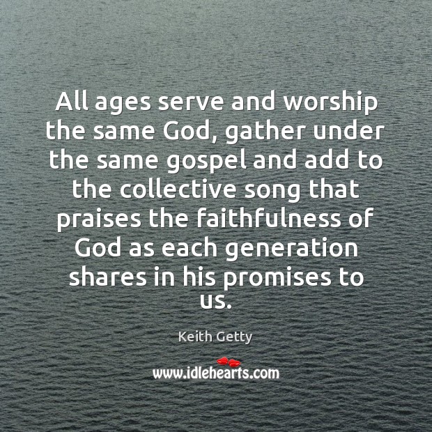 All ages serve and worship the same God, gather under the same Keith Getty Picture Quote