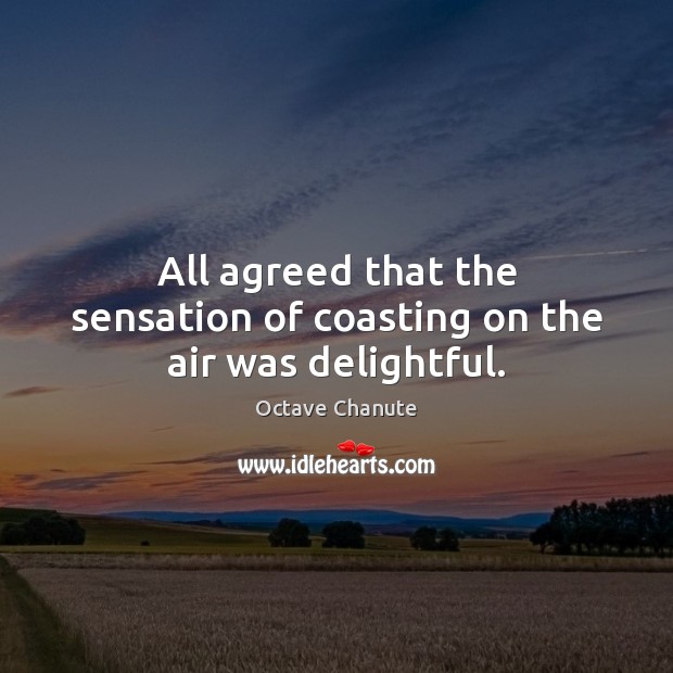 All agreed that the sensation of coasting on the air was delightful. Octave Chanute Picture Quote