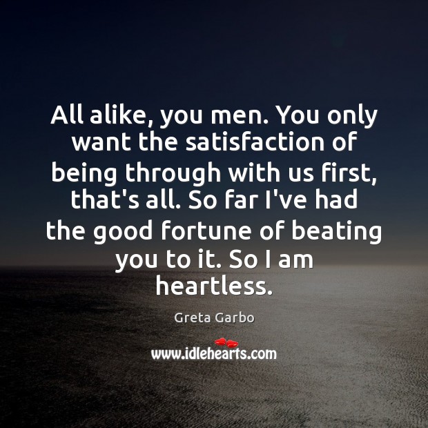 All alike, you men. You only want the satisfaction of being through Greta Garbo Picture Quote