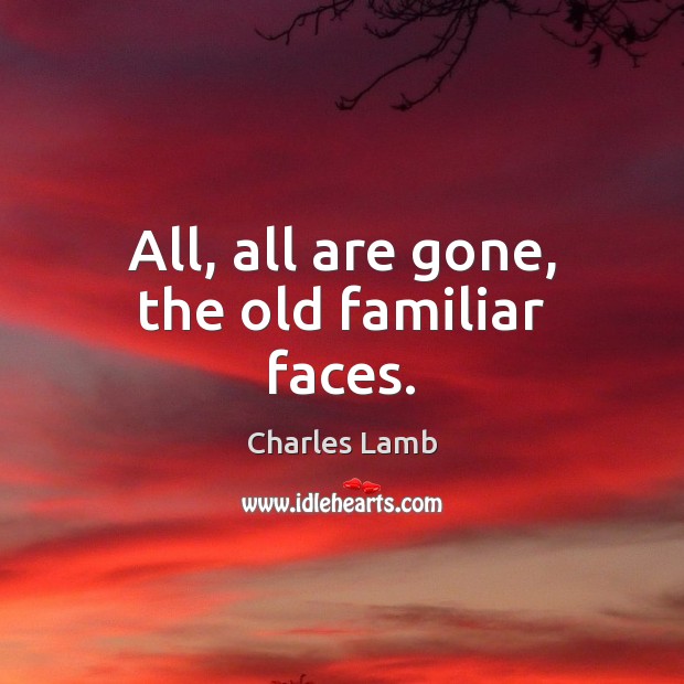 All, all are gone, the old familiar faces. Charles Lamb Picture Quote