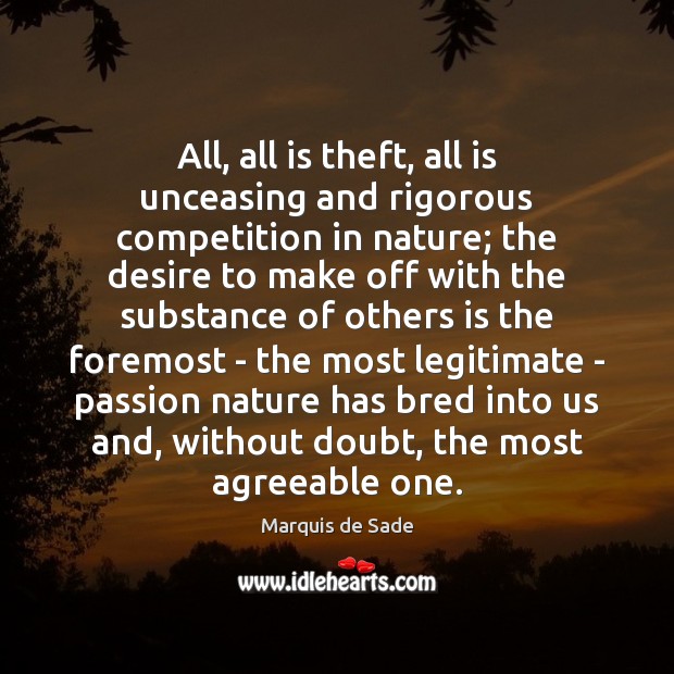 All, all is theft, all is unceasing and rigorous competition in nature; Marquis de Sade Picture Quote