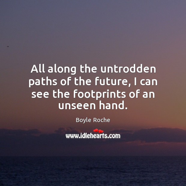 All along the untrodden paths of the future, I can see the footprints of an unseen hand. Boyle Roche Picture Quote
