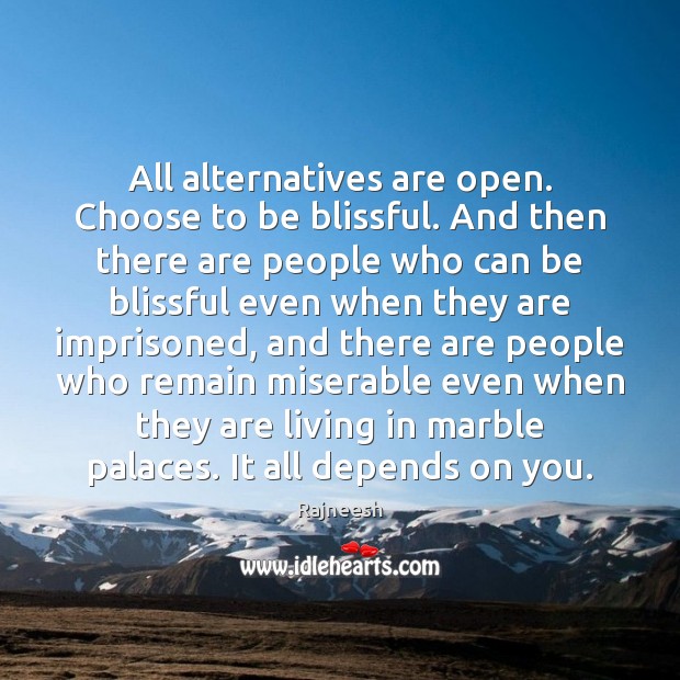 All alternatives are open. Choose to be blissful. And then there are Image