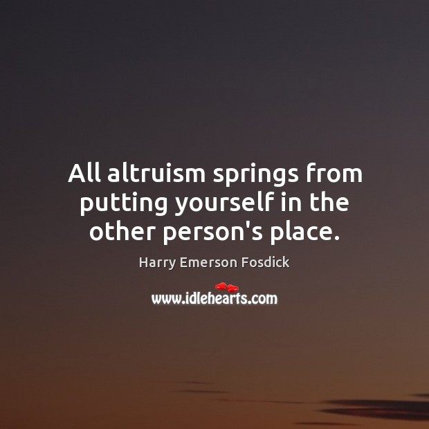 All altruism springs from putting yourself in the other person’s place. Harry Emerson Fosdick Picture Quote