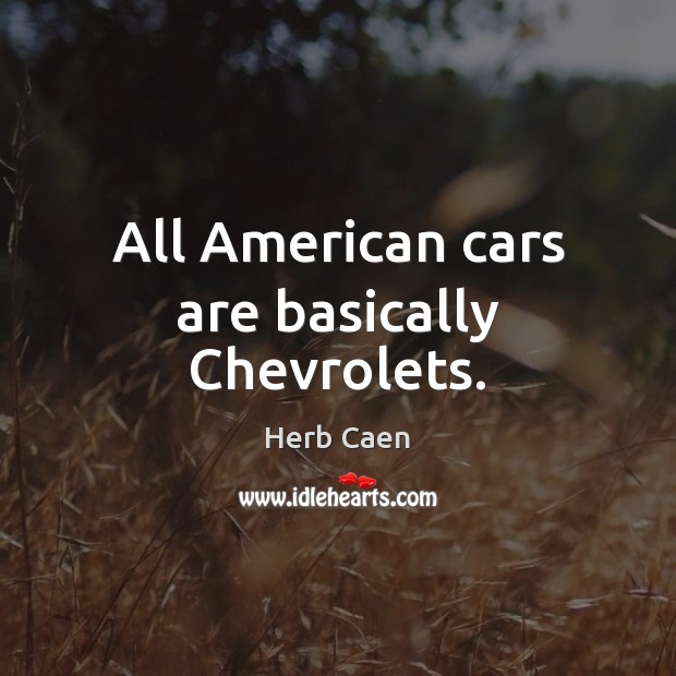 All American cars are basically Chevrolets. Herb Caen Picture Quote