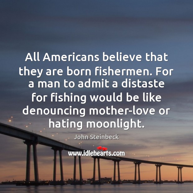All Americans believe that they are born fishermen. For a man to John Steinbeck Picture Quote