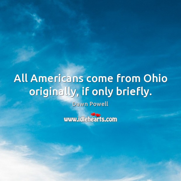 All Americans come from Ohio originally, if only briefly. Dawn Powell Picture Quote