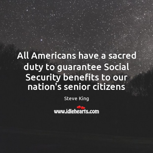 All Americans have a sacred duty to guarantee Social Security benefits to Steve King Picture Quote