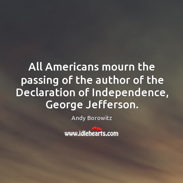 All Americans mourn the passing of the author of the Declaration of 