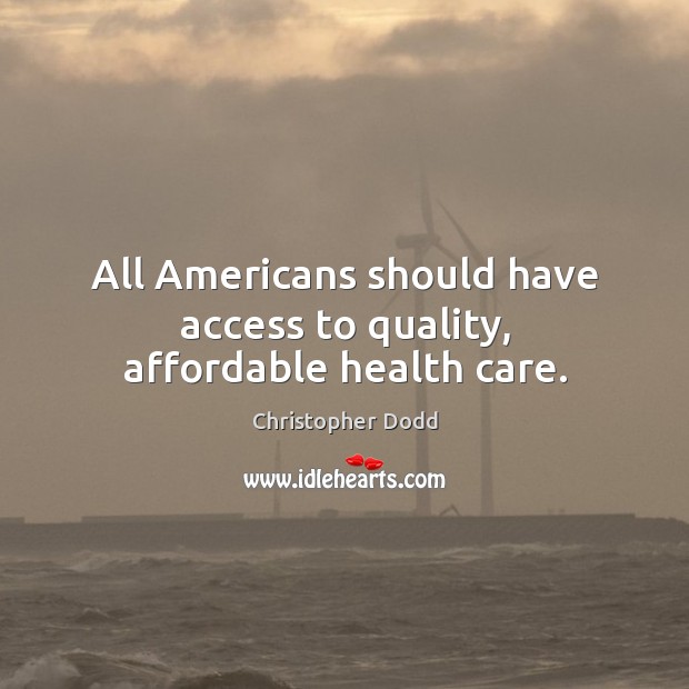 All americans should have access to quality, affordable health care. Christopher Dodd Picture Quote