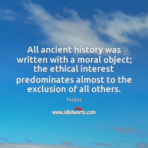 All ancient history was written with a moral object; the ethical interest Tacitus Picture Quote