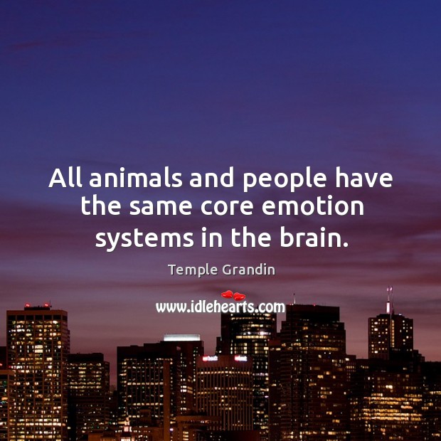 All animals and people have the same core emotion systems in the brain. Temple Grandin Picture Quote