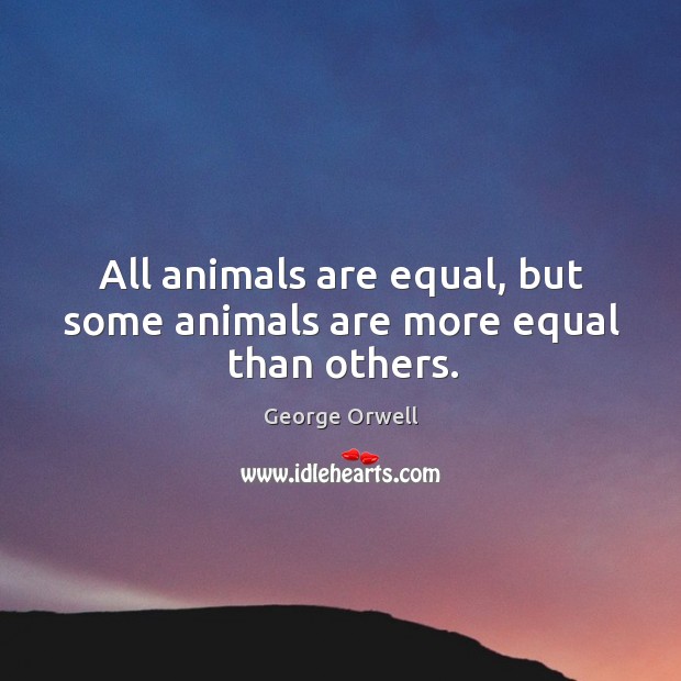All animals are equal, but some animals are more equal than others. George Orwell Picture Quote