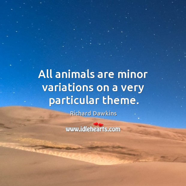 All animals are minor variations on a very particular theme. Richard Dawkins Picture Quote