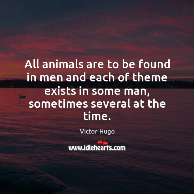 All animals are to be found in men and each of theme Victor Hugo Picture Quote