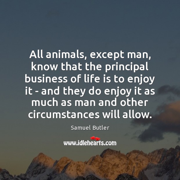 All animals, except man, know that the principal business of life is Samuel Butler Picture Quote