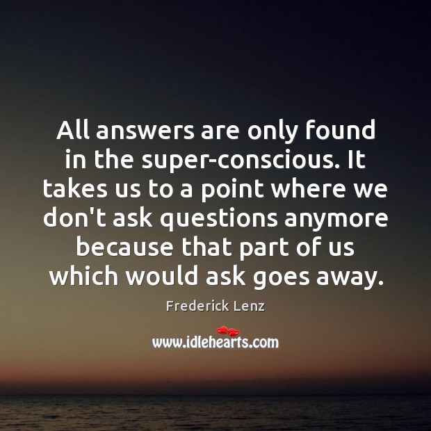 All answers are only found in the super-conscious. It takes us to Frederick Lenz Picture Quote