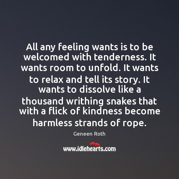 All any feeling wants is to be welcomed with tenderness. It wants Geneen Roth Picture Quote