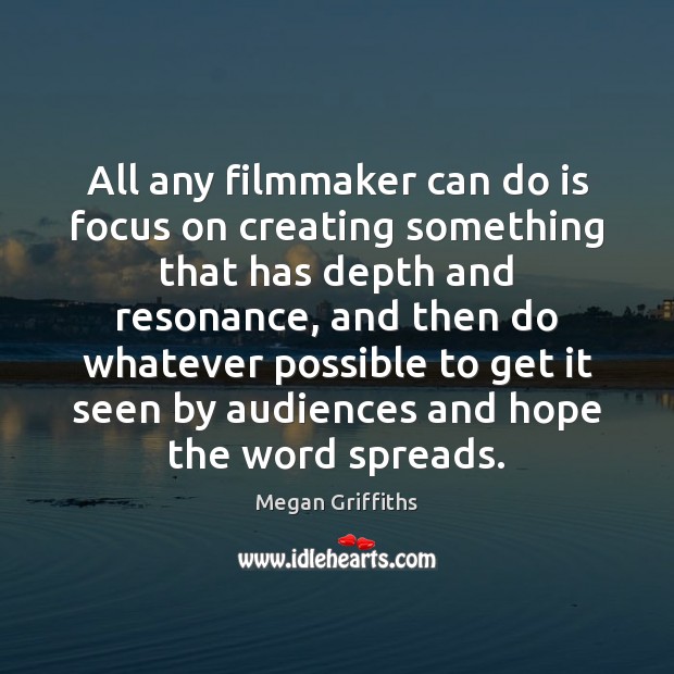 All any filmmaker can do is focus on creating something that has Megan Griffiths Picture Quote