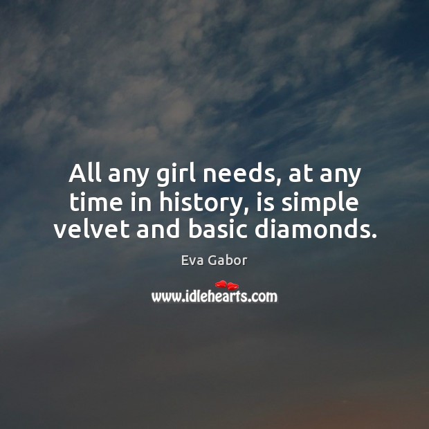 All any girl needs, at any time in history, is simple velvet and basic diamonds. Eva Gabor Picture Quote