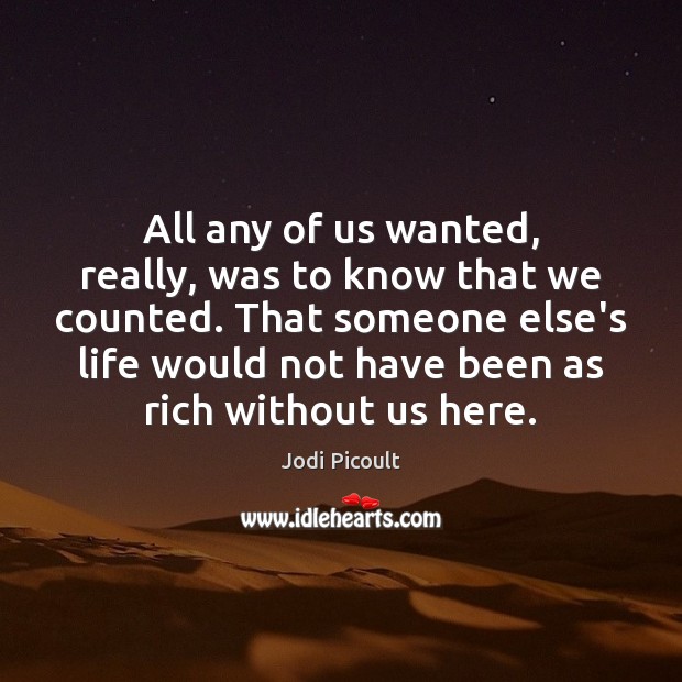 All any of us wanted, really, was to know that we counted. Jodi Picoult Picture Quote
