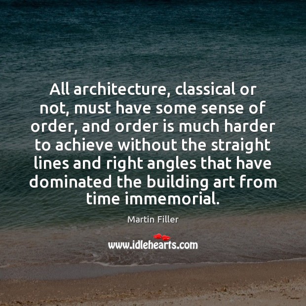 All architecture, classical or not, must have some sense of order, and Martin Filler Picture Quote