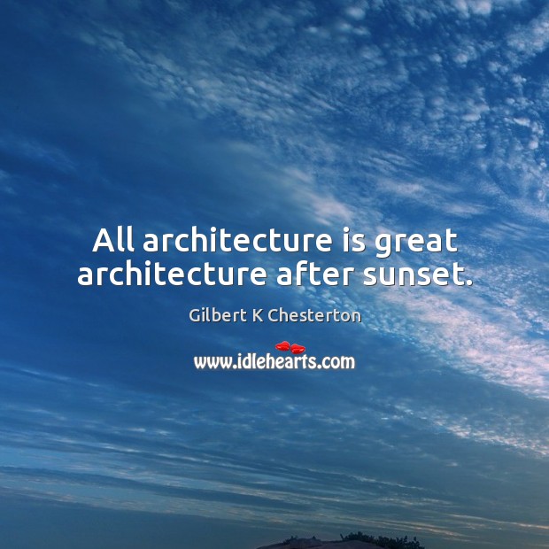 All architecture is great architecture after sunset. Gilbert K Chesterton Picture Quote