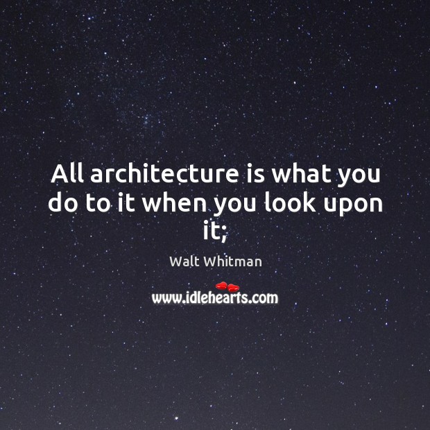 All architecture is what you do to it when you look upon it; Architecture Quotes Image