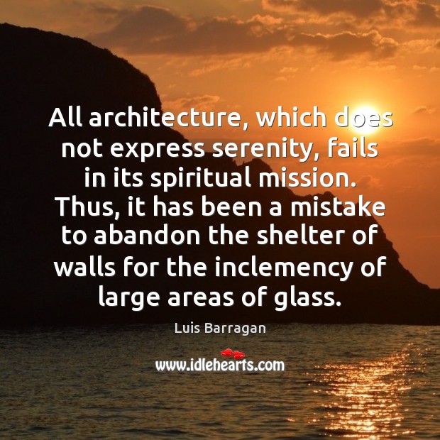 All architecture, which does not express serenity, fails in its spiritual mission. Image