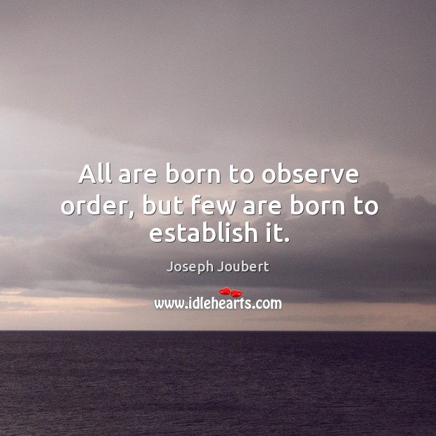 All are born to observe order, but few are born to establish it. Image