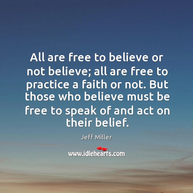 All are free to believe or not believe; all are free to practice a faith or not. Practice Quotes Image