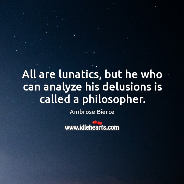 All are lunatics, but he who can analyze his delusions is called a philosopher. Image