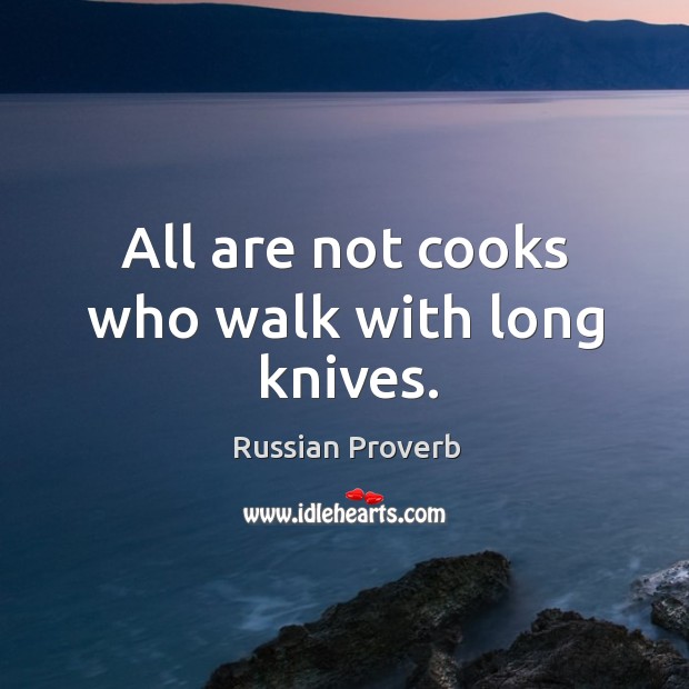 All are not cooks who walk with long knives. Image