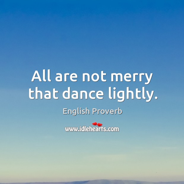 All are not merry that dance lightly. English Proverbs Image