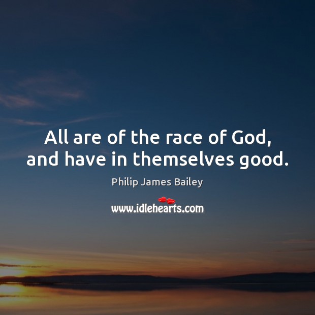 All are of the race of God, and have in themselves good. Philip James Bailey Picture Quote