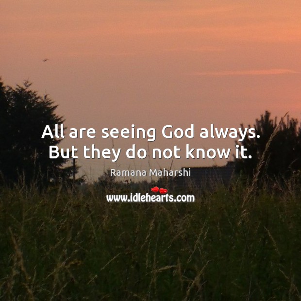 All are seeing God always. But they do not know it. Ramana Maharshi Picture Quote