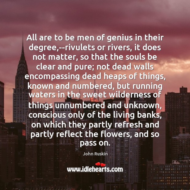 All are to be men of genius in their degree,–rivulets or John Ruskin Picture Quote