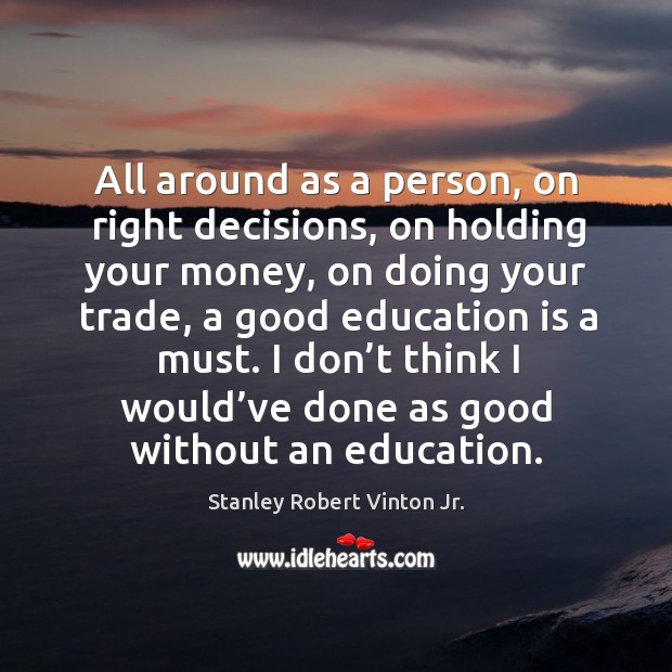 All around as a person, on right decisions, on holding your money, on doing your trade Stanley Robert Vinton Jr. Picture Quote
