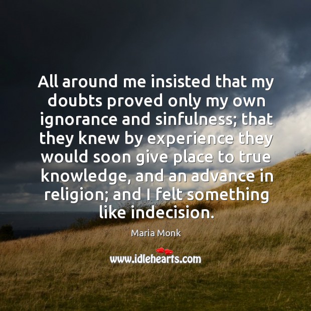 All around me insisted that my doubts proved only my own ignorance and sinfulness Maria Monk Picture Quote