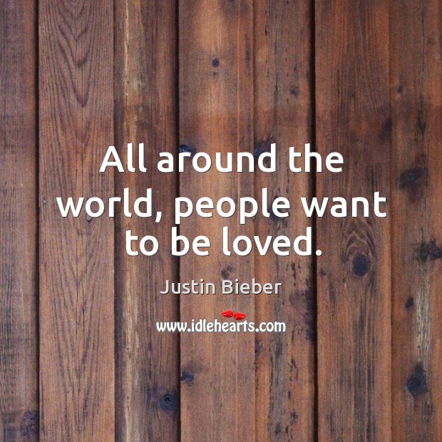 All around the world, people want to be loved. Justin Bieber Picture Quote