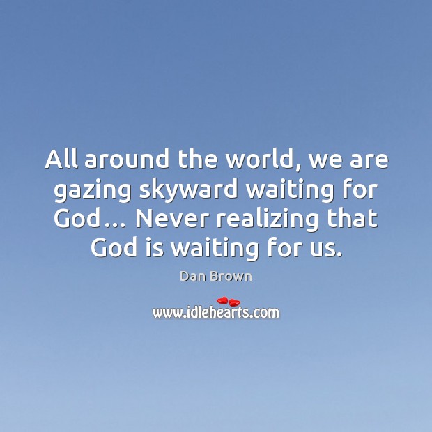 All around the world, we are gazing skyward waiting for God… Never Dan Brown Picture Quote