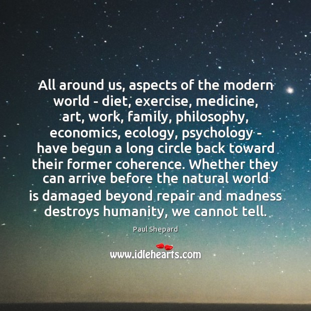 All around us, aspects of the modern world – diet, exercise, medicine, Humanity Quotes Image